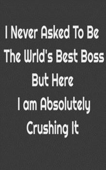 Paperback I never asked to be the World's Best Boss But Here I am Absolutely Crushing it.: .: Gifts for Boss, teachers and teens. Blank Notebook Journal Book