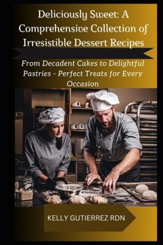 Paperback Deliciously Sweet: A COMPREHENSIVE COLLECTION OF IRRESISTIBLE DESSERT RECIPES: From Decadent Cakes to Delightful Pastries - Perfect Treat Book