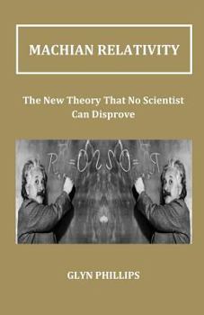 Paperback Machian Relativity: The New Theory That No Scientist Can Disprove Book