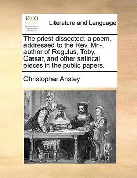 Paperback The priest dissected: a poem, addressed to the Rev. Mr.-, author of Regulus, Toby, C?sar, and other satirical pieces in the public papers. Book