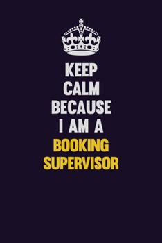 Keep Calm Because I Am A Booking supervisor: Motivational and inspirational career blank lined gift notebook with matte finish