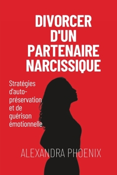 Divorcer d'un partenaire narcissique: Stratégies d'auto-préservation et de guérison émotionnelle (French Edition)