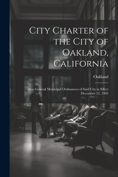 Paperback City Charter of the City of Oakland, California: Also General Municipal Ordinances of Said City in Effect December 12, 1903 Book