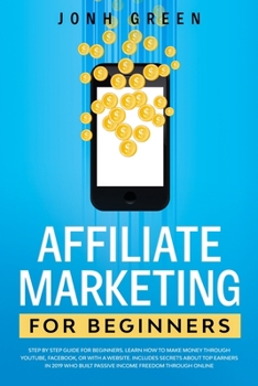 Paperback Affiliate Marketing for Beginners: Step by Step Guide. Learn How to Make Money Through Youtube, Facebook, or with a Website. Includes Secrets about To Book
