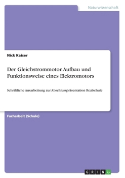 Der Gleichstrommotor. Aufbau und Funktionsweise eines Elektromotors: Schriftliche Ausarbeitung zur Abschlusspr�sentation Realschule