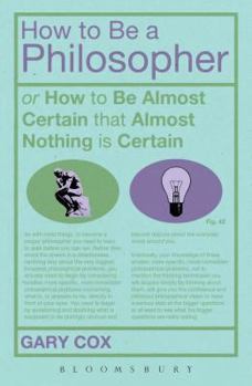 Paperback How to Be a Philosopher: Or How to Be Almost Certain That Almost Nothing Is Certain Book