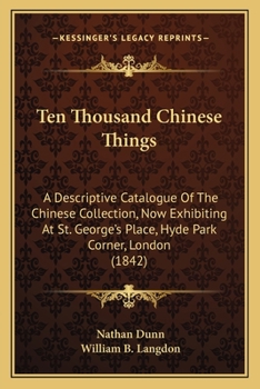 Paperback Ten Thousand Chinese Things: A Descriptive Catalogue Of The Chinese Collection, Now Exhibiting At St. George's Place, Hyde Park Corner, London (184 Book