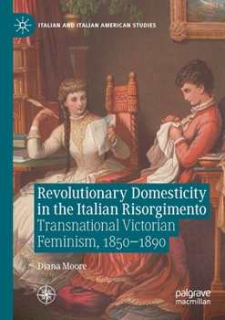 Paperback Revolutionary Domesticity in the Italian Risorgimento: Transnational Victorian Feminism, 1850-1890 Book