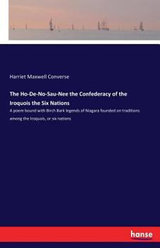 Paperback The Ho-De-No-Sau-Nee the Confederacy of the Iroquois the Six Nations: A poem bound with Birch Bark legends of Niagara founded on traditions among the Book