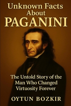 Unknown Facts About Paganini: The Untold Story of the Man Who Changed Virtuosity Forever