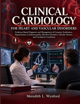 Clinical Cardiology for Heart and Vascular Disorders: Evidence-Based Diagnosis and Management of Coronary Syndromes, Hypertension, Cardiomyopathy, ... Valvular Disease, and Circulatory Conditions