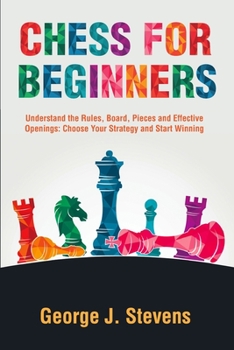 Paperback Chess for Beginners: Understand the Rules, Board, Pieces and Effective Openings: Choose Your Strategy and Start Winning Book