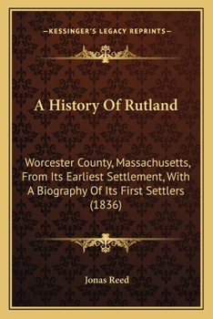 Paperback A History Of Rutland: Worcester County, Massachusetts, From Its Earliest Settlement, With A Biography Of Its First Settlers (1836) Book