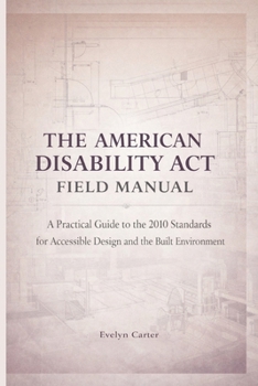 The American Disability ACT Field Manual: A Practical Guide to the 2010 Standards for Accessible Design and the Built Environment (The Built Environment Accessibility Series)