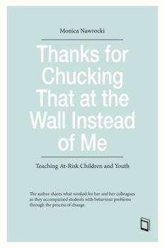 Paperback Thanks for Chucking That at the Wall Instead of Me: Teaching At-Risk Children and Youth Book