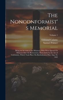 Hardcover The Nonconformist's Memorial: Being an Account of the Ministers, Who Were Ejected Or Silenced After the Restoration, Particularly by the Act of Unif Book