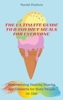 Hardcover The Ultimate Guide to Dash Diet Meals for Everyone: Mesmerizing Healthy Snacks and Desserts for Busy People on Diet Book