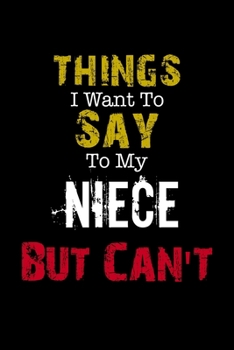 Things I Want to Say to My Niece But Can't " Notebook Funny Gift: Lined Notebook / Journal Gift, 110 Pages, 6x9, Soft Cover, Matte Finish