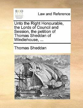 Paperback Unto the Right Honourable, the Lords of Council and Session, the Petition of Thomas Sheddan of Windiehouse, ... Book