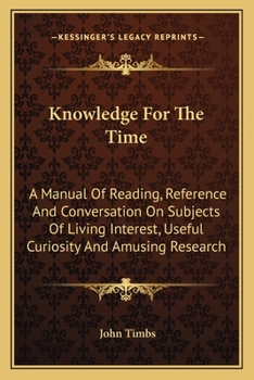 Knowledge for the Time: A Manual of Reading, Reference, and Conversation on Subjects of Living Interest, Useful Curiosity, and Amusing Researc