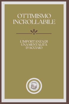 Paperback Ottimismo Incrollabile: L'importanza di una mentalit? d'acciaio [Italian] Book