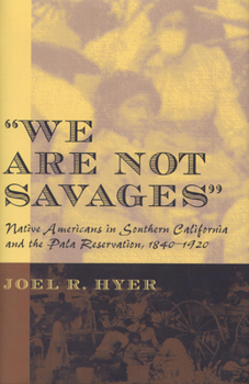 Hardcover We Are Not Savages: Native Americans in Southern California and the Pala Reservation, 1840-1920 Book