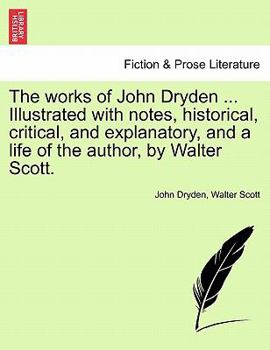 Paperback The Works of John Dryden ... Illustrated with Notes, Historical, Critical, and Explanatory, and a Life of the Author, by Walter Scott. Second Edition, Book