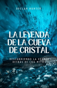 La leyenda de la cueva de cristal: descubriendo la verdad detrás de los mitos (Spanish Edition)