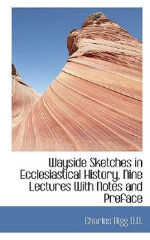 Wayside Sketches in Ecclesiastical History, Nine Lectures With Notes and Preface