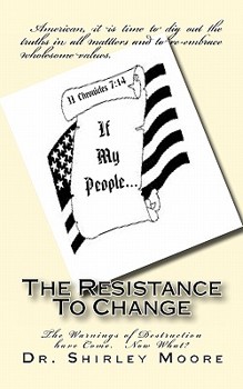 Paperback The Resistance To Change: The Warnings of Destruction have Come. Now What? Book