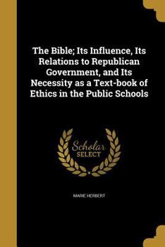 Paperback The Bible; Its Influence, Its Relations to Republican Government, and Its Necessity as a Text-book of Ethics in the Public Schools Book