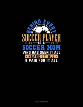 Paperback Behind Every Soccer Player Is A Soccer Mom Who Has Seen It All Heard It All & Paid For It All: 4 Column Ledger Book