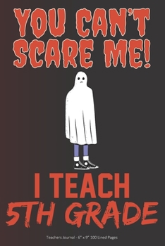 Paperback You Can't Scare Me! I Teach 5th Grade: Teachers Journal - 6" x 9" 100 Lined Pages Book