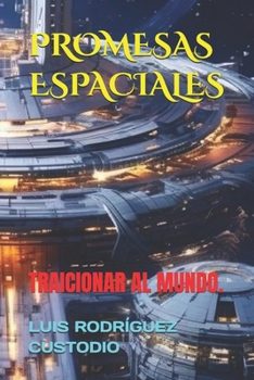 PROMESAS ESPACIALES: TRAICIONAR AL MUNDO. (Spanish Edition)