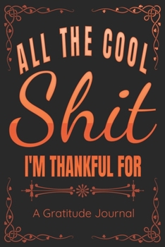 All The Cool Shit I'm Thankful For - A Gratitude Journal - Great Gift For Women Men Students Moms Dads: 100 Pages - 6x9 Inches - Funny Curse Word Books - A Silly Gratitude Journal Notebook