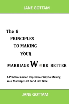 Paperback The 8 Principles to Making Your Marriage Work Better: A Practical and an Impressive Way to Making Your Marriage Last For A Life Time Book