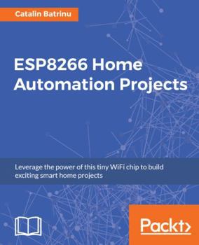 Paperback ESP8266 Home Automation Projects: Leverage the power of this tiny WiFi chip to build exciting smart home projects Book
