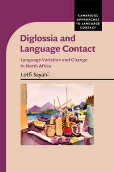 Diglossia and Language Contact: Language Variation and Change in North Africa - Book  of the Cambridge Approaches to Language Contact