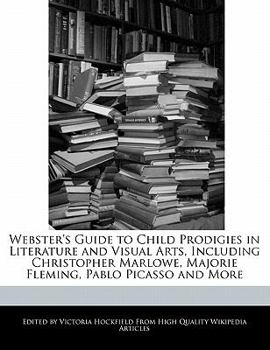 Paperback Webster's Guide to Child Prodigies in Literature and Visual Arts, Including Christopher Marlowe, Majorie Fleming, Pablo Picasso and More Book