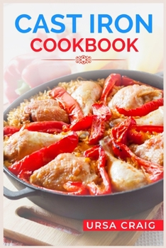 Cast Iron Cookbook: Delicious Recipes and Tips for Cooking with Cast Iron Skillets and Dutch Ovens
