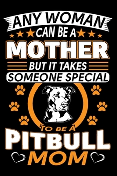 Any Woman Can Be A Mother But It Takes Someone Special To Be A Pitbull Mom: Pitbull Journal Notebook Best Gifts For Pit bull Mom And Who Love Pitbull ... Blank Lined Ruled Journal 6"x9" 100 Pages