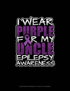 I Wear Purple For My Uncle Epilepsy Awareness: Graph Paper Notebook - 0.25 Inch (1/4") Squares