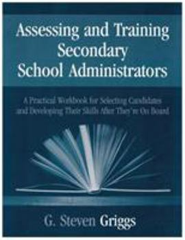 Paperback Assessing and Training Secondary School Administrators: A Practical Workbook for Selecting Candidates and to Developing Their Skills Once They're On B Book