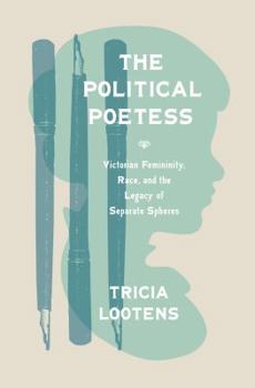 Hardcover The Political Poetess: Victorian Femininity, Race, and the Legacy of Separate Spheres Book