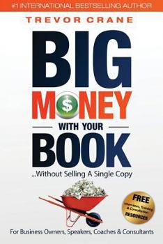 Paperback Big Money With Your Book: Without Selling A Single Copy: For Business Owners, Speakers, Coaches & Consultants Book