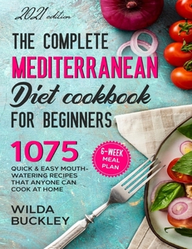 Paperback The Complete Mediterranean Diet Cookbook for Beginners: 1075 Quick & Easy Mouth-watering Recipes That Anyone Can Cook at Home 6-Week Meal Plan Book