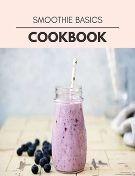 Smoothie Basics Cookbook: Live Long With Healthy Food, For Loose weight Change Your Meal Plan Today