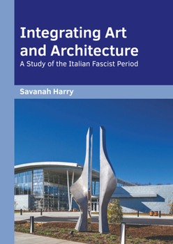 Hardcover Integrating Art and Architecture: A Study of the Italian Fascist Period Book