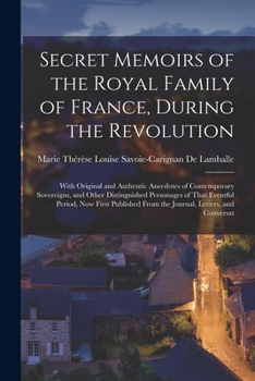 Paperback Secret Memoirs of the Royal Family of France, During the Revolution: With Original and Authentic Anecdotes of Contemporary Sovereigns, and Other Disti Book