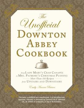 Hardcover The Unofficial Downton Abbey Cookbook: From Lady Mary's Crab Canapes to Mrs. Patmore's Christmas Pudding - More Than 150 Recipes from Upstairs and Dow Book